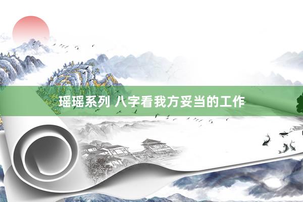 瑶瑶系列 八字看我方妥当的工作